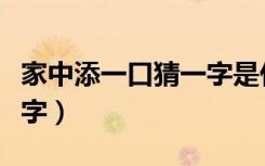 家中添一口猜一字是什么字（家中添一口打一字）