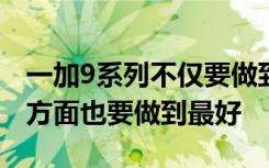一加9系列不仅要做到产品方面领先行业服务方面也要做到最好