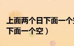 上面两个日下面一个空字读什么（上面两个日下面一个空）