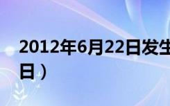 2012年6月22日发生了什么（2012年6月22日）