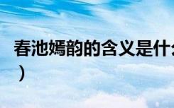 春池嫣韵的含义是什么（春池嫣韵是什么意思）