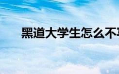 黑道大学生怎么不写了（黑道大学生）
