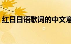 红日日语歌词的中文意思（红日日语版歌词）