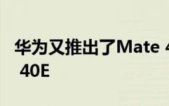 华为又推出了Mate 40系列的次级旗舰Mate 40E