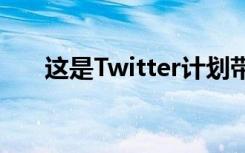 这是Twitter计划带来编辑按钮的日期