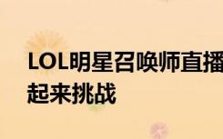 LOL明星召唤师直播第二弹玩家征集开始 一起来挑战