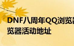 DNF八周年QQ浏览器活动奖励 八周年QQ浏览器活动地址