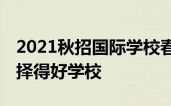 2021秋招国际学校春季择校展 助力学生家长择得好学校