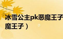 冰雪公主pk恶魔王子txt下载（冰雪公主pk恶魔王子）