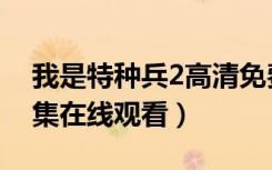 我是特种兵2高清免费观看（我是特种兵2全集在线观看）