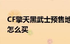 CF擎天黑武士预售地址 新英雄级武器征服者怎么买