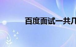 百度面试一共几面（百度面试）