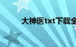 大神医txt下载全集（大神医txt）