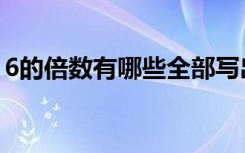 6的倍数有哪些全部写出来（6的倍数有哪些）