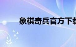 象棋奇兵官方下载（象棋奇兵2 3）