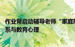 作业帮启动辅导老师“家庭陪伴计划”首期培训:聚焦亲子关系与教育心理