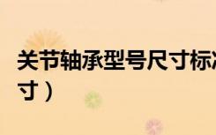 关节轴承型号尺寸标准（关节轴承的型号与尺寸）