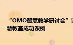 “OMO智慧教学研讨会”议程发布，伯索云学堂将展示智慧教室成功课例