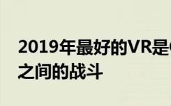 2019年最好的VR是Oculus Quest与其他人之间的战斗