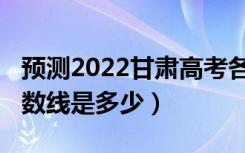 预测2022甘肃高考各批次分数线（2021年分数线是多少）