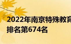 2022年南京特殊教育师范学院最新排名 全国排名第674名