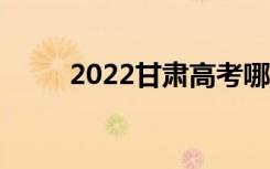 2022甘肃高考哪天考（怎么安排）