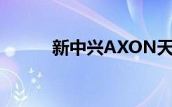 新中兴AXON天机曝光设计简洁