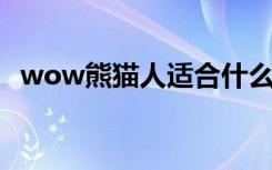 wow熊猫人适合什么职业（wow 熊猫人）
