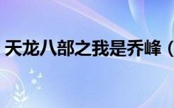 天龙八部之我是乔峰（天龙八部之天下有我）