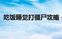 吃饭睡觉打僵尸攻略（吃饭睡觉打僵尸txt）