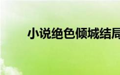 小说绝色倾城结局（绝色倾城结局）