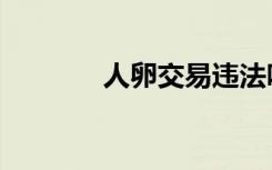 人卵交易违法吗（人卵交易）