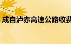 成自泸赤高速公路收费（成自泸赤高速公路）