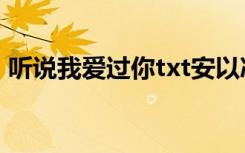 听说我爱过你txt安以冰（听说我爱过你txt）
