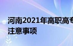 河南2021年高职高专批征集志愿填报时间及注意事项