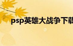 psp英雄大战争下载（psp英雄大战争）