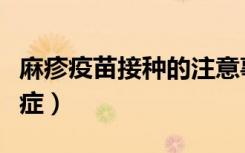 麻疹疫苗接种的注意事项（麻疹疫苗接种禁忌症）