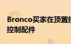 Bronco买家在顶置控制台上获得六个开关来控制配件