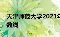 天津师范大学2021年艺术类本科专业录取分数线