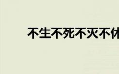 不生不死不灭不休（不生不死不灭）