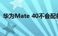 华为Mate 40不会配备显示屏不足的摄像头