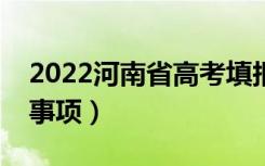 2022河南省高考填报志愿时间（有什么注意事项）