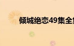 倾城绝恋49集全集（倾城绝恋41）