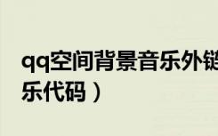 qq空间背景音乐外链网（qq空间免费背景音乐代码）