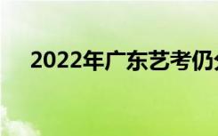 2022年广东艺考仍分为艺术统考和校考