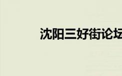 沈阳三好街论坛（三好街论坛）
