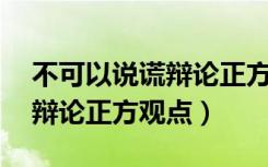 不可以说谎辩论正方观点20字（不可以说谎辩论正方观点）