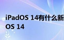 iPadOS 14有什么新功能 哪些iPad支持iPadOS 14