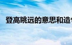 登高眺远的意思和造句（登高眺远的意思）