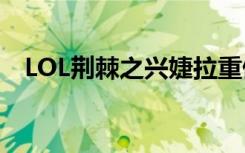LOL荆棘之兴婕拉重做 婕拉重做技能介绍